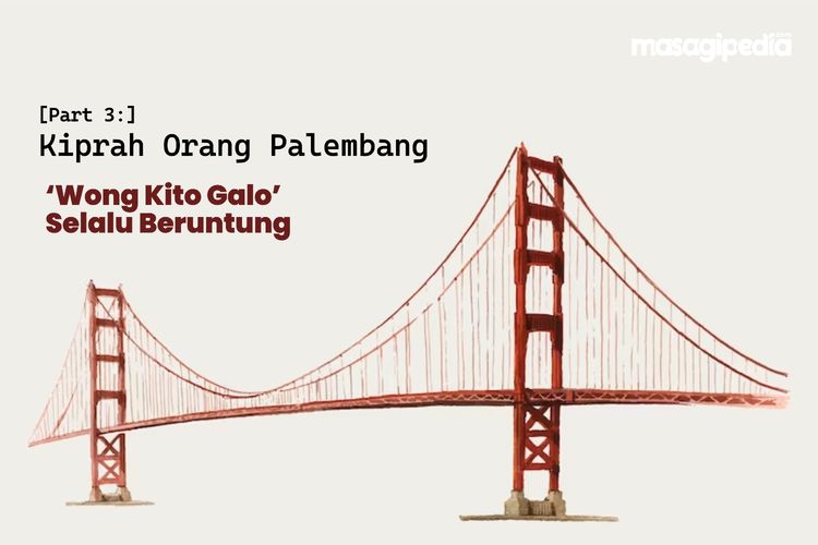 Kiprah Orang Palembang (Part 3): ‘Wong Kito Galo’ Selalu Beruntung