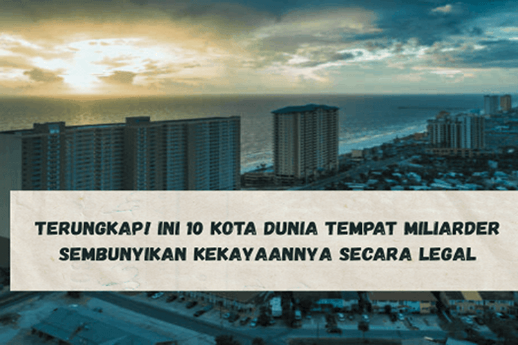 Terungkap! Ini 10 Kota Dunia Tempat Miliarder Sembunyikan Kekayaannya Secara Legal